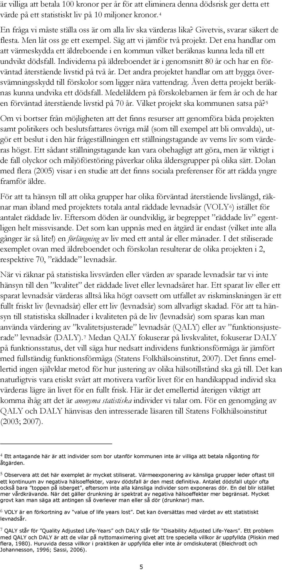 Det ena handlar om att värmeskydda ett äldreboende i en kommun vilket beräknas kunna leda till ett undvikt dödsfall.