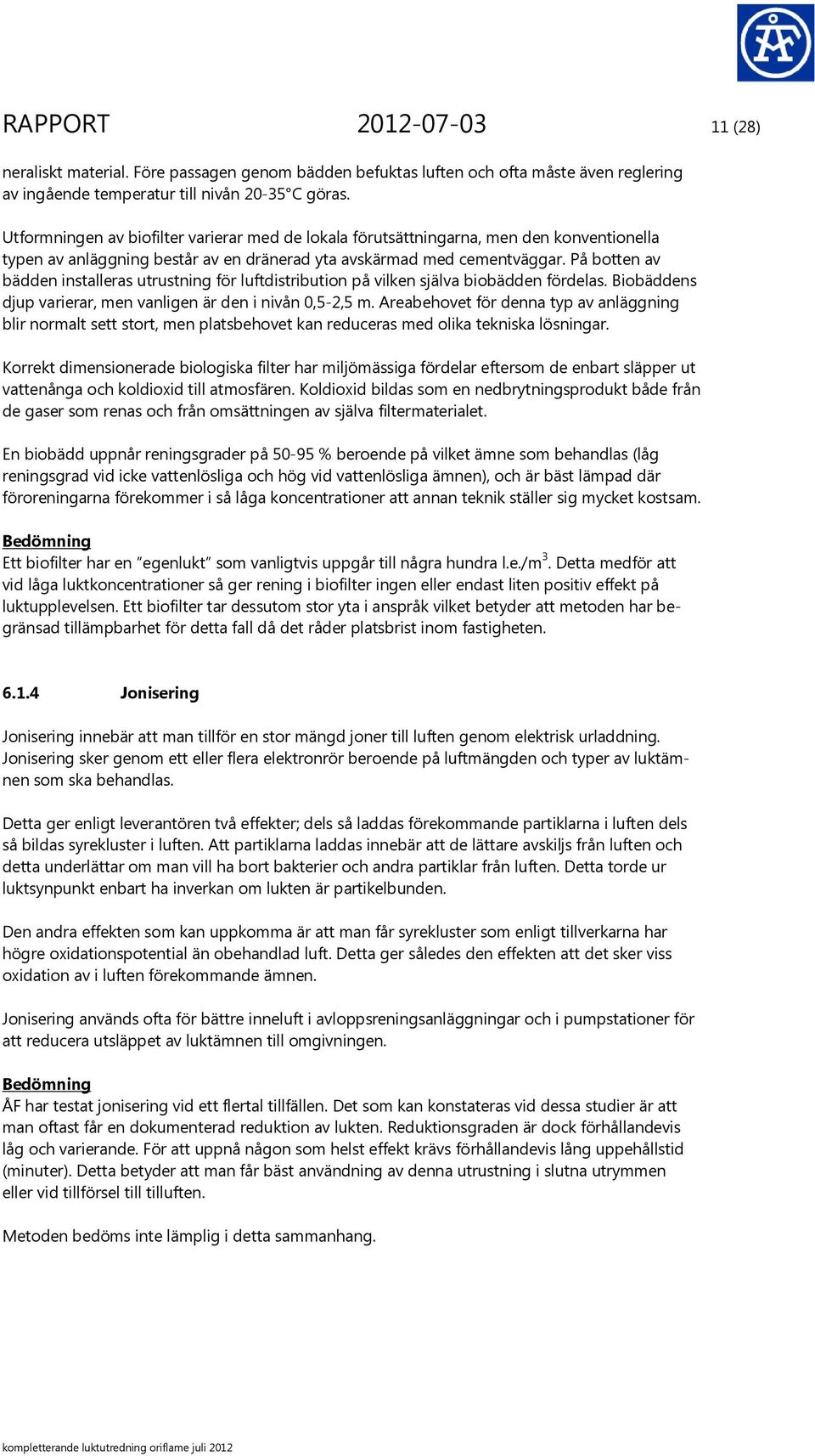 På botten av bädden installeras utrustning för luftdistribution på vilken själva biobädden fördelas. Biobäddens djup varierar, men vanligen är den i nivån 0,5-2,5 m.