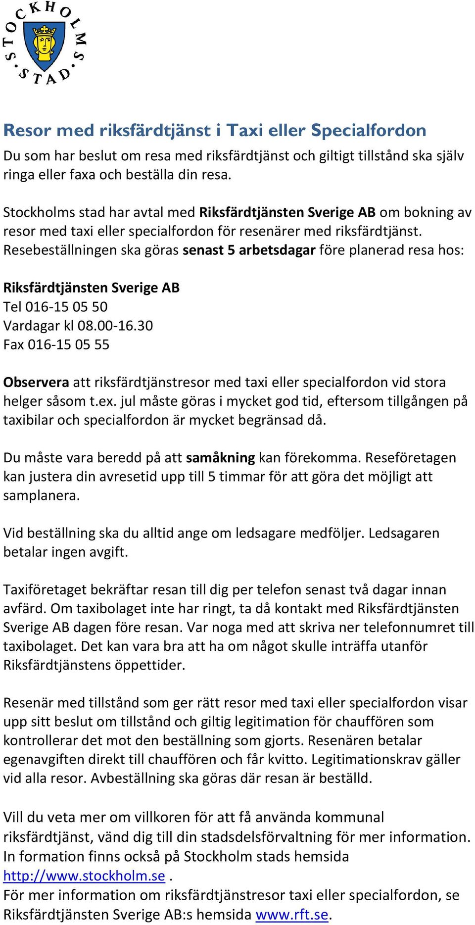 Resebeställningen ska göras senast 5 arbetsdagar före planerad resa hos: Riksfärdtjänsten Sverige AB Tel 016-15 05 50 Vardagar kl 08.00-16.