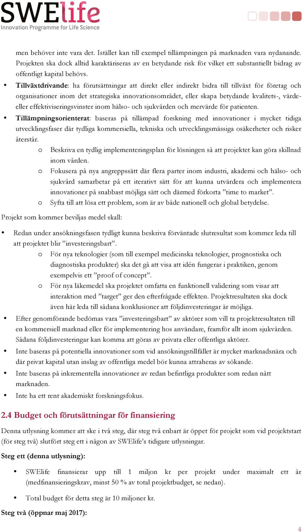 Tillväxtdrivande: ha förutsättningar att direkt eller indirekt bidra till tillväxt för företag och organisationer inom det strategiska innovationsområdet, eller skapa betydande kvalitets-, värdeeller