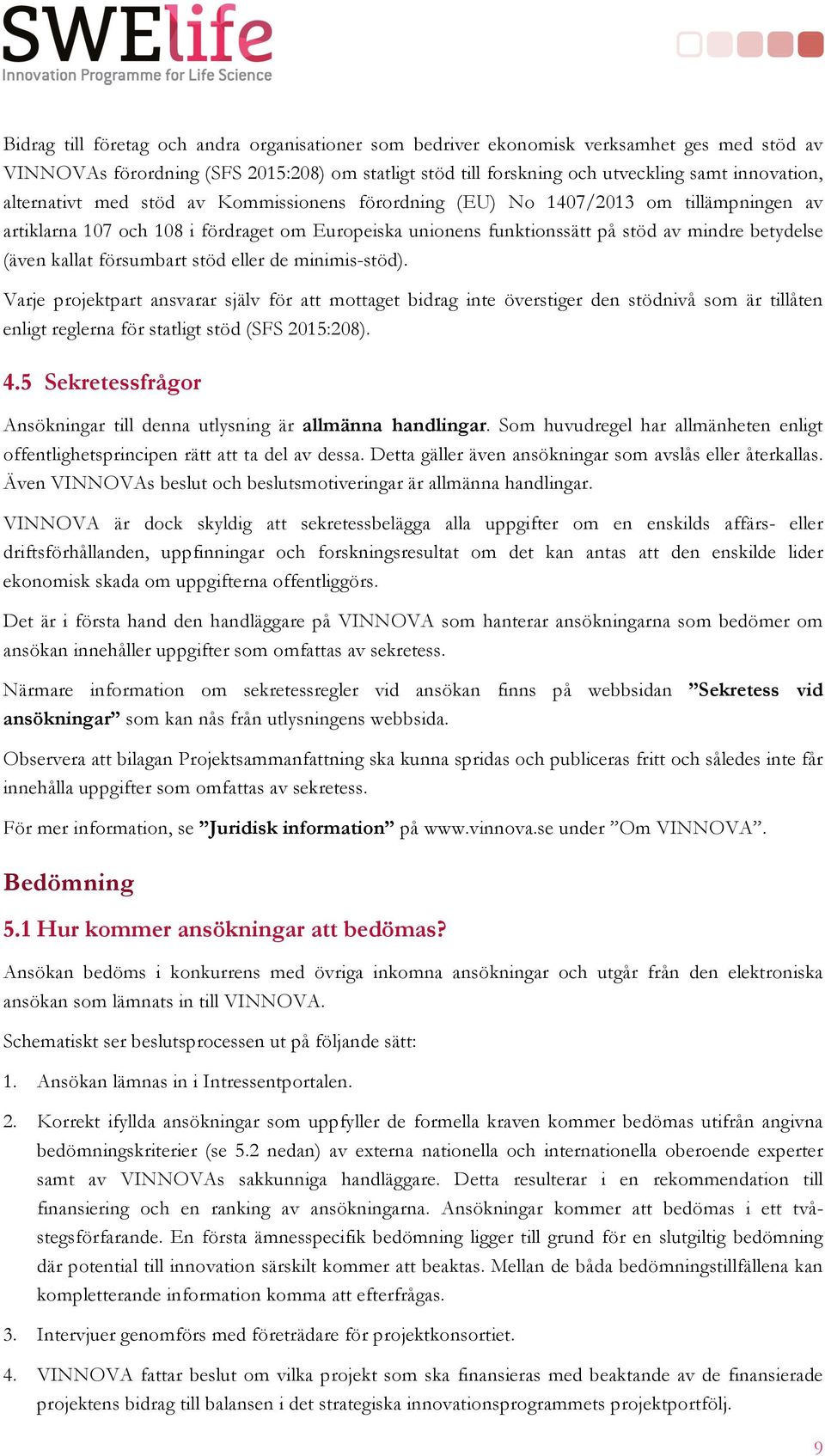 försumbart stöd eller de minimis-stöd). Varje projektpart ansvarar själv för att mottaget bidrag inte överstiger den stödnivå som är tillåten enligt reglerna för statligt stöd (SFS 2015:208). 4.