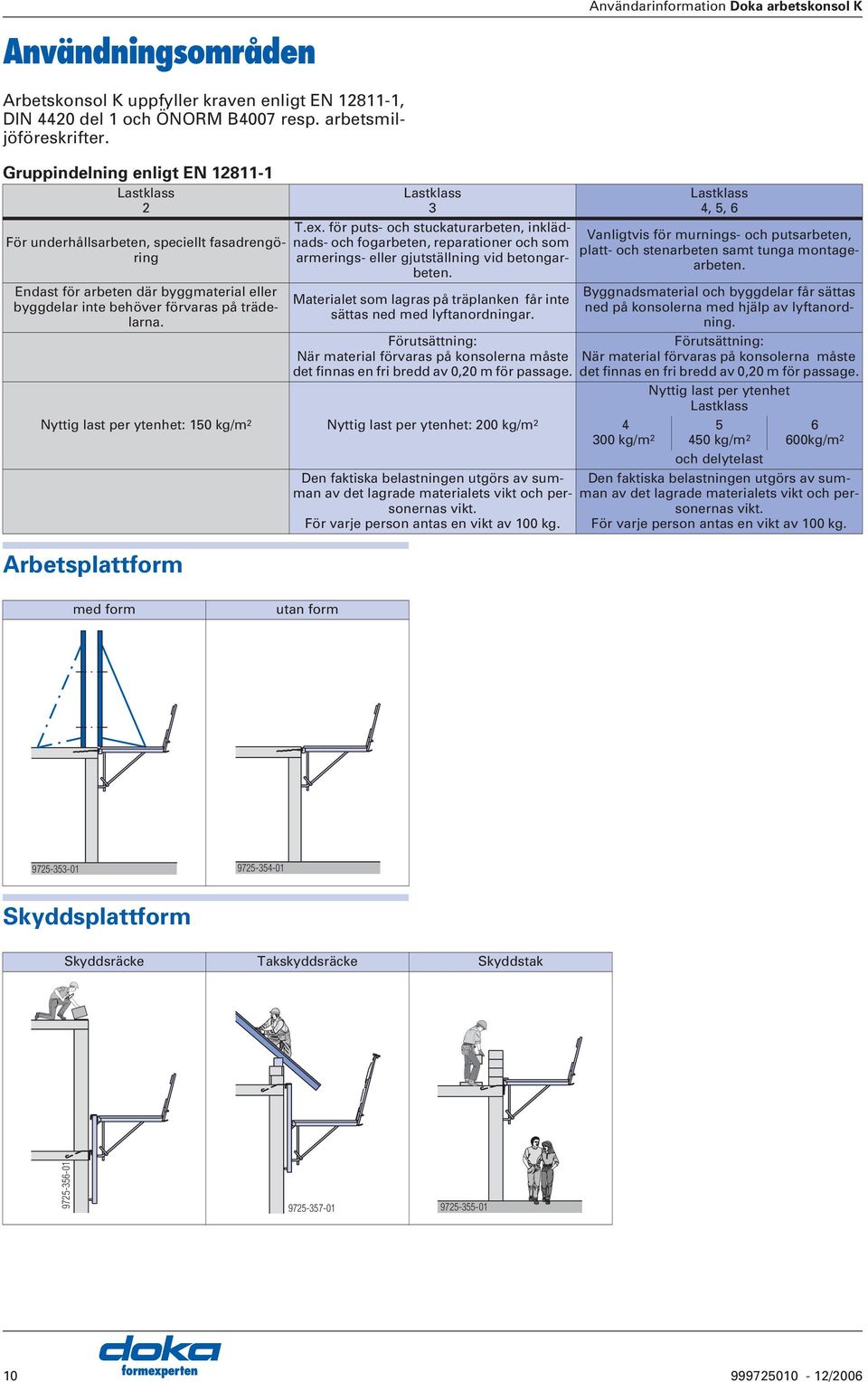 rbetsplattform Lastklass 3 T.ex. för puts- och stuckaturarbeten, inklädnads- och fogarbeten, reparationer och som armerings- eller gjutställning vid betongarbeten.