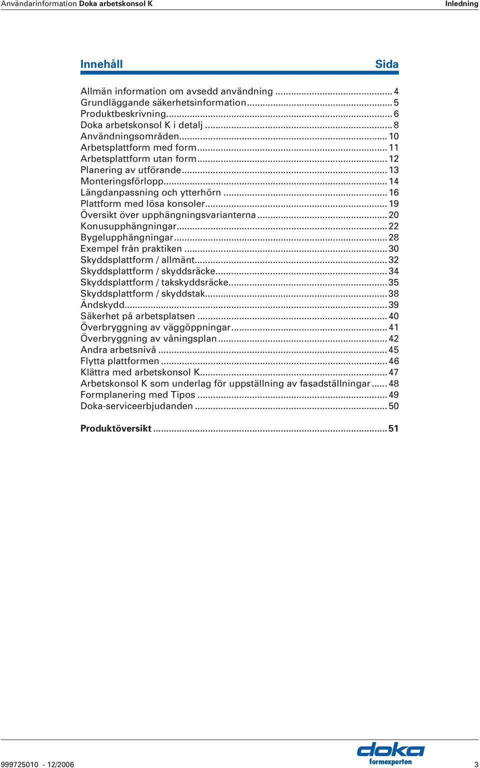 ..19 Översikt över upphängningsvarianterna...20 Konusupphängningar...22 ygelupphängningar...28 Exempel från praktiken...30 Skyddsplattform / allmänt...32 Skyddsplattform / skyddsräcke.
