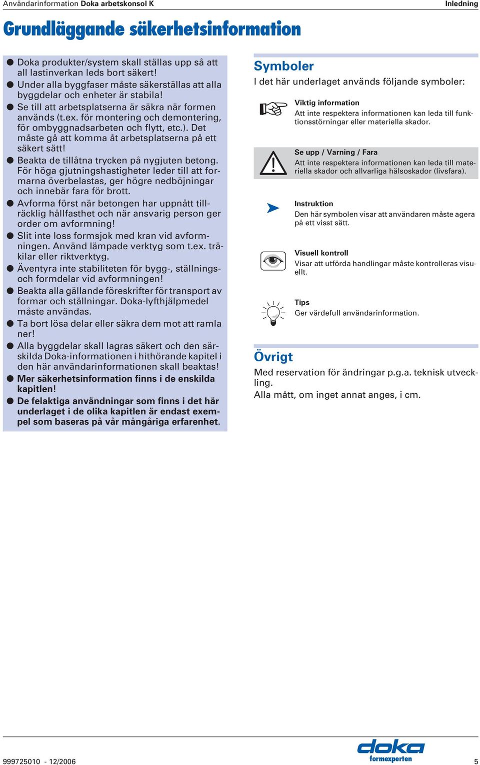 för montering och demontering, för ombyggnadsarbeten och flytt, etc.). Det måste gå att komma åt arbetsplatserna på ett säkert sätt! eakta de tillåtna trycken på nygjuten betong.