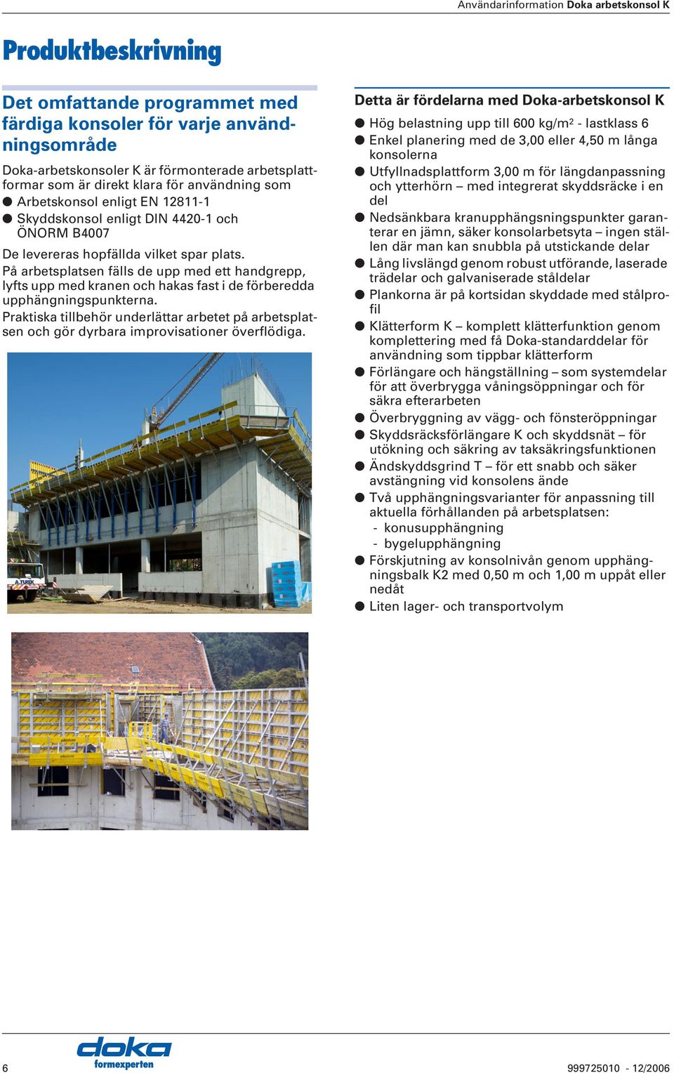 På arbetsplatsen fälls de upp med ett handgrepp, lyfts upp med kranen och hakas fast i de förberedda upphängningspunkterna.