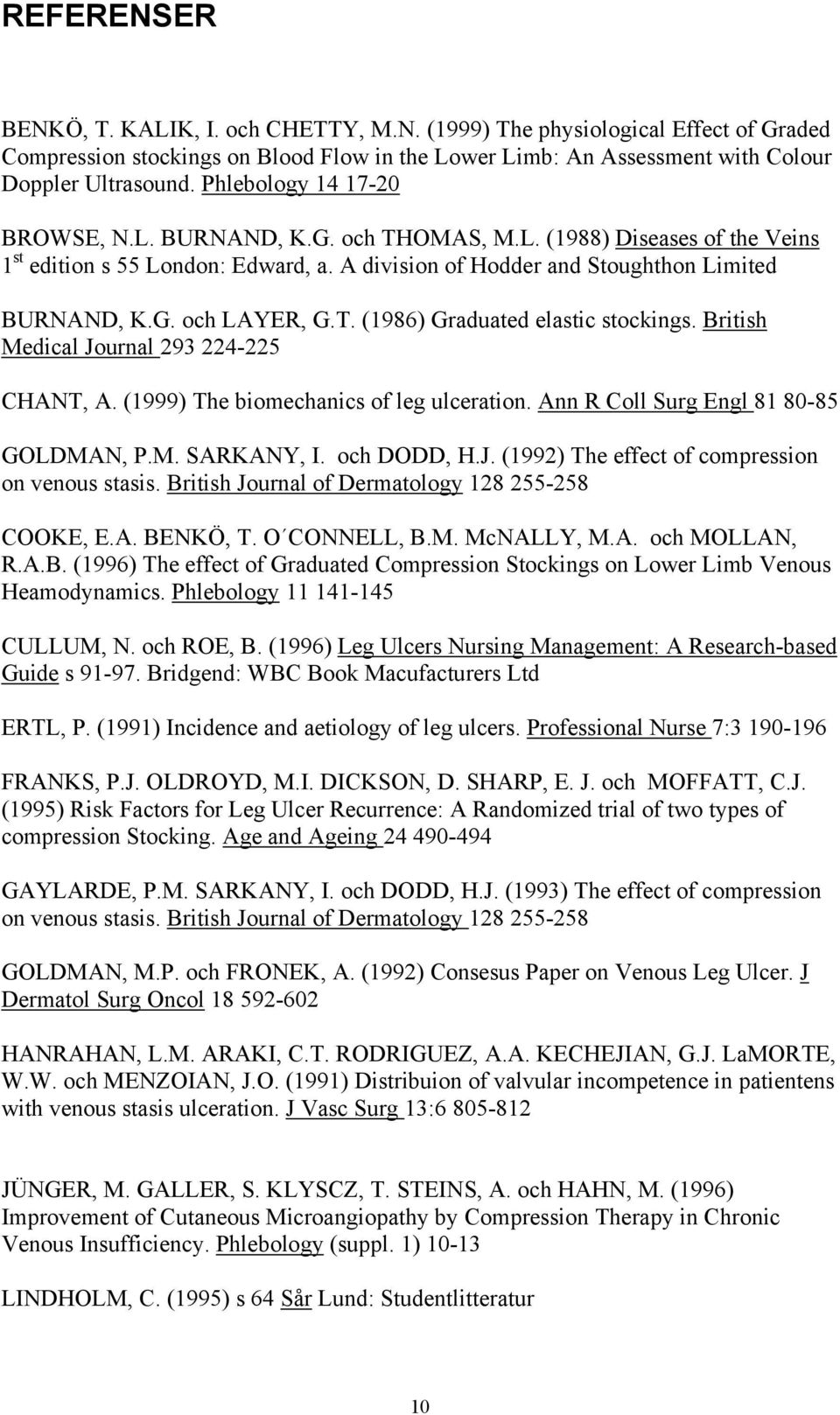 T. (1986) Graduated elastic stockings. British Medical Journal 293 224-225 CHANT, A. (1999) The biomechanics of leg ulceration. Ann R Coll Surg Engl 81 80-85 GOLDMAN, P.M. SARKANY, I. och DODD, H.J. (1992) The effect of compression on venous stasis.