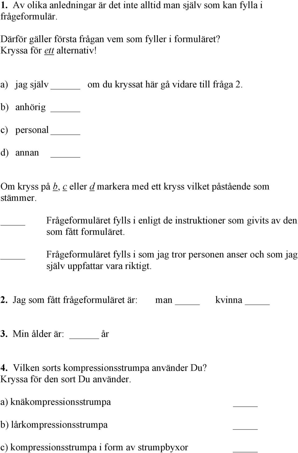Frågeformuläret fylls i enligt de instruktioner som givits av den som fått formuläret. Frågeformuläret fylls i som jag tror personen anser och som jag själv uppfattar vara riktigt. 2.