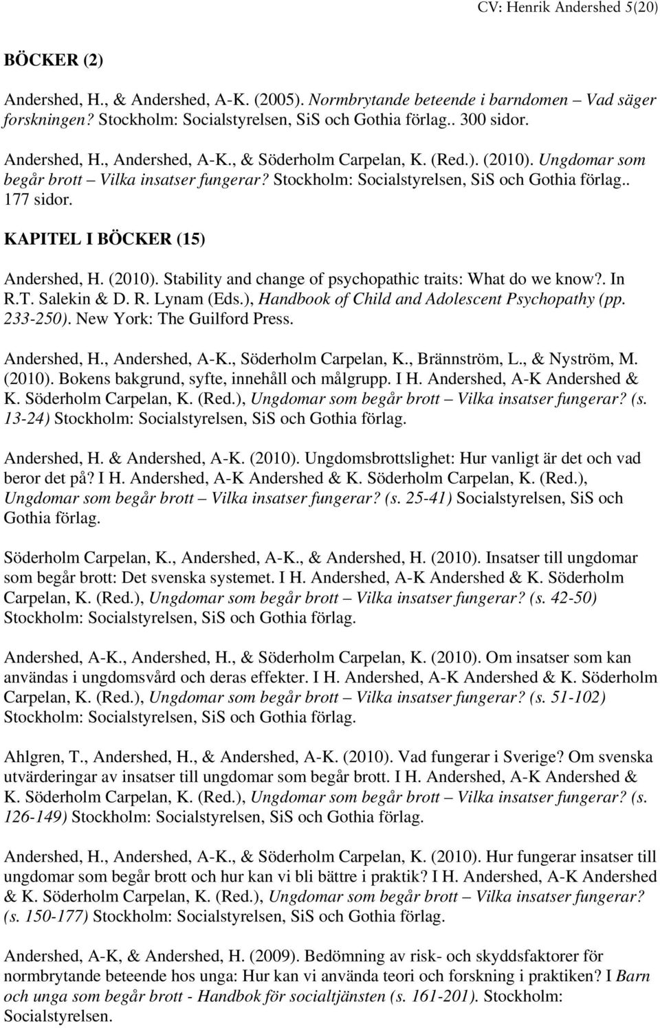 KAPITEL I BÖCKER (15) Andershed, H. (2010). Stability and change of psychopathic traits: What do we know?. In R.T. Salekin & D. R. Lynam (Eds.), Handbook of Child and Adolescent Psychopathy (pp.