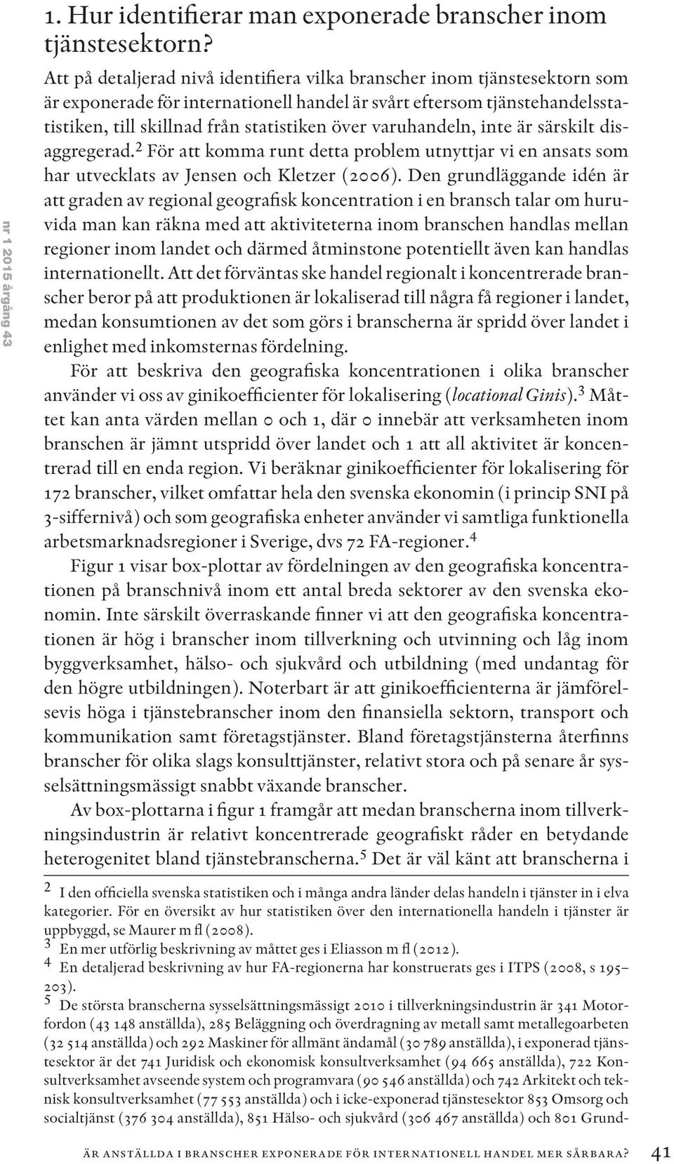 varuhandeln, inte är särskilt disaggregerad. 2 För att komma runt detta problem utnyttjar vi en ansats som har utvecklats av Jensen och Kletzer (2006).