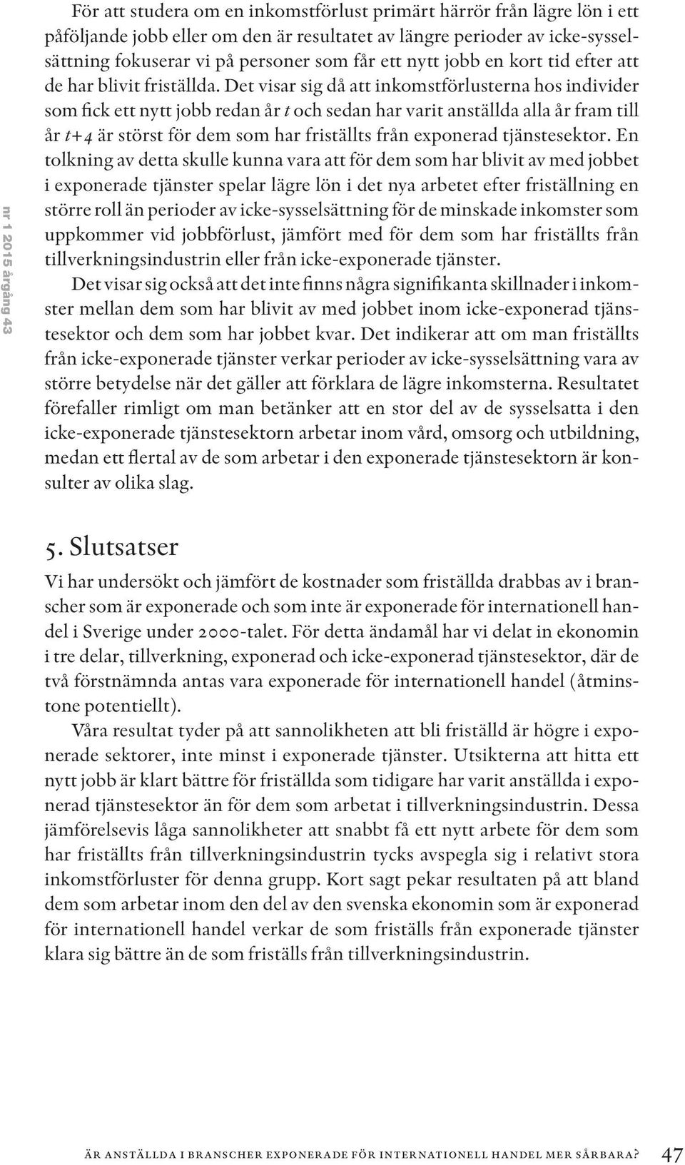 Det visar sig då att inkomstförlusterna hos individer som fick ett nytt jobb redan år t och sedan har varit anställda alla år fram till år t+4 är störst för dem som har friställts från exponerad