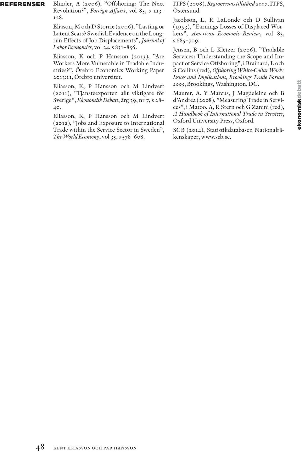 , Örebro Economics Working Paper 2013:11, Örebro universitet. Eliasson, K, P Hansson och M Lindvert (2011), Tjänsteexporten allt viktigare för Sverige, Ekonomisk Debatt, årg 39, nr 7, s 28 40.