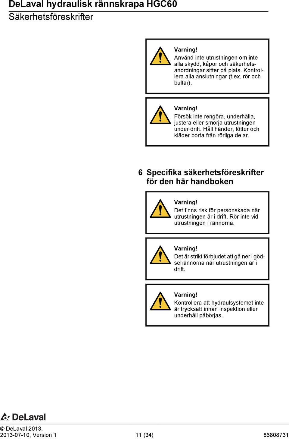 6 Specifika säkerhetsföreskrifter för den här handboken Varning! Det finns risk för personskada när utrustningen är i drift. Rör inte vid utrustningen i rännorna. Varning! Det är strikt förbjudet att gå ner i gödselrännorna när utrustningen är i drift.