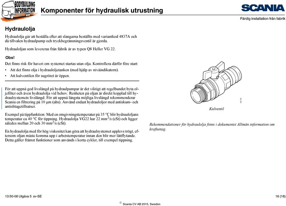 Kontrollera därför före start: Att det finns olja i hydrauloljetanken (med hjälp av nivåindikatorn). Att kulventilen för sugröret är öppen.