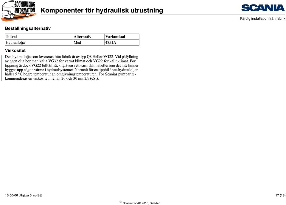 För tippning är dock VG22 fullt tillräcklig även i ett varmt klimat eftersom det inte hinner byggas upp någon värme i hydraulsystemet.