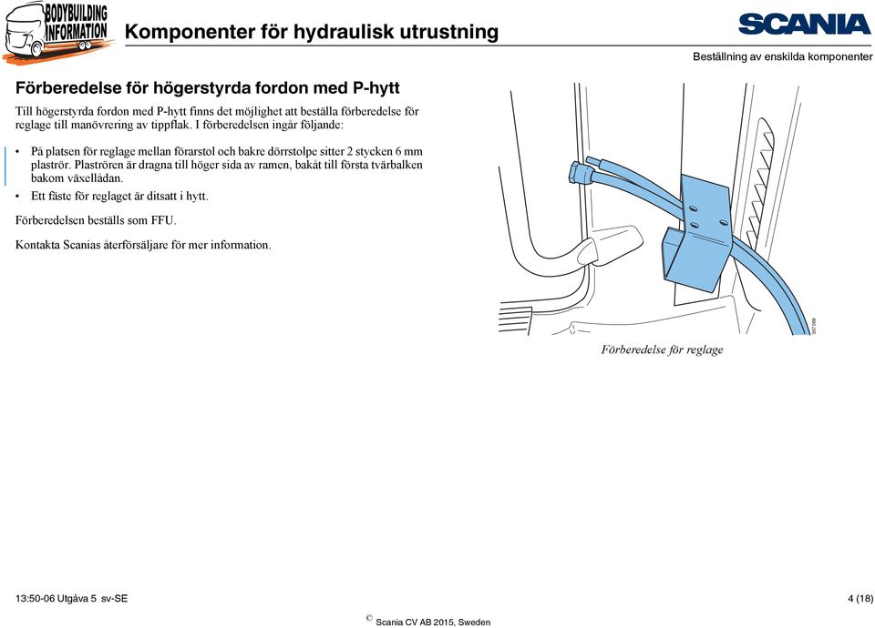 I förberedelsen ingår följande: På platsen för reglage mellan förarstol och bakre dörrstolpe sitter 2 stycken 6 mm plaströr.