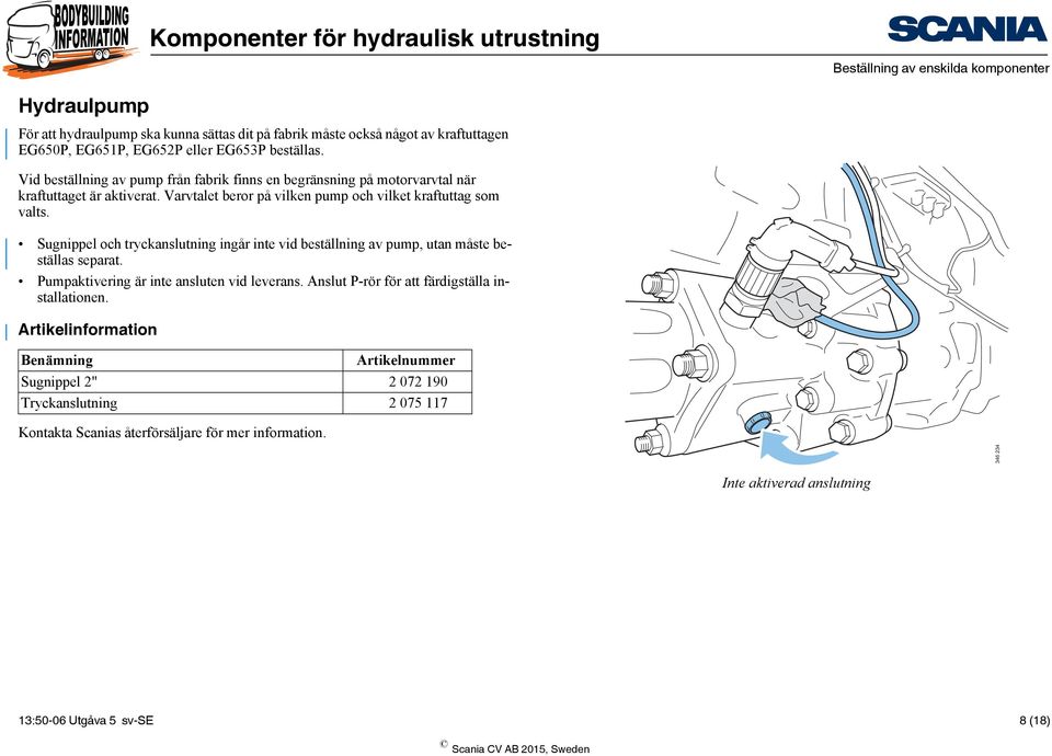 Sugnippel och tryckanslutning ingår inte vid beställning av pump, utan måste beställas separat. Pumpaktivering är inte ansluten vid leverans.