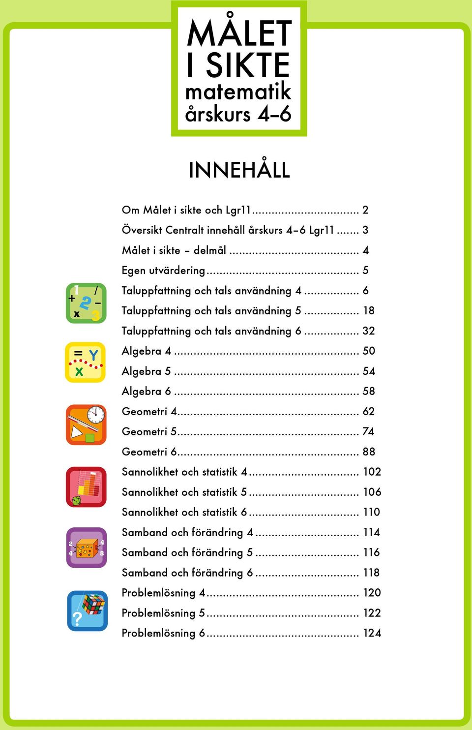 .. 18 Taluppfattning och tals användning 6... 32 = x Y Algebra... 50 Algebra 5... 5 Algebra 6... 58 Geometri... 62?? 11 12 1 10 2 9 3 8 7 6 5 Geometri 5... 7 Geometri 6... 88 Sannolikhet och statistik.