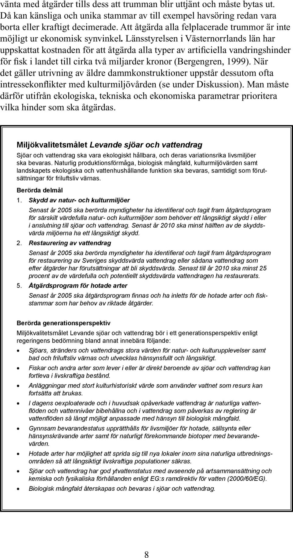 Länsstyrelsen i Västernorrlands län har uppskattat kostnaden för att åtgärda alla typer av artificiella vandringshinder för fisk i landet till cirka två miljarder kronor (Bergengren, 1999).