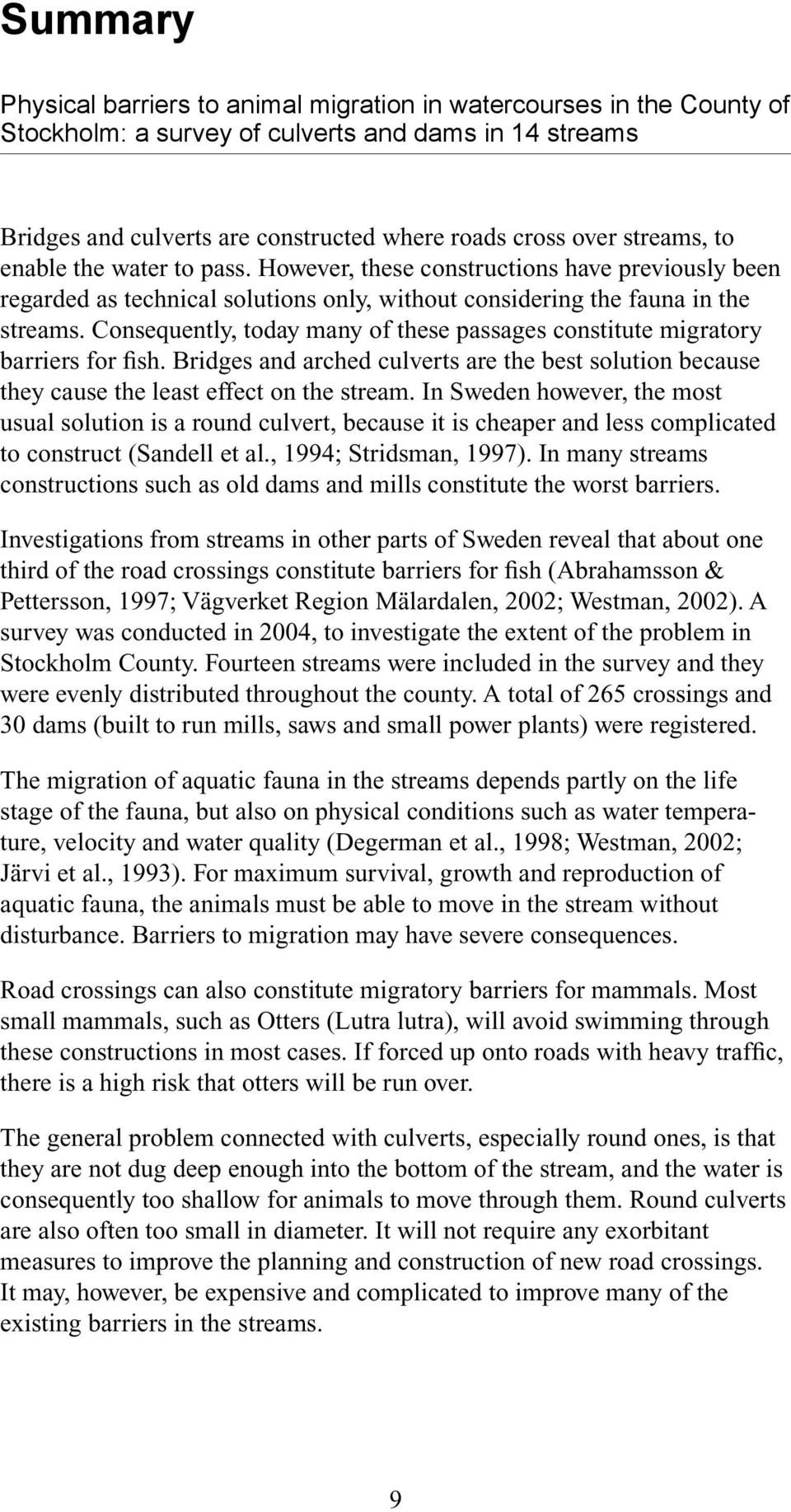 Consequently, today many of these passages constitute migratory barriers for fish. Bridges and arched culverts are the best solution because they cause the least effect on the stream.