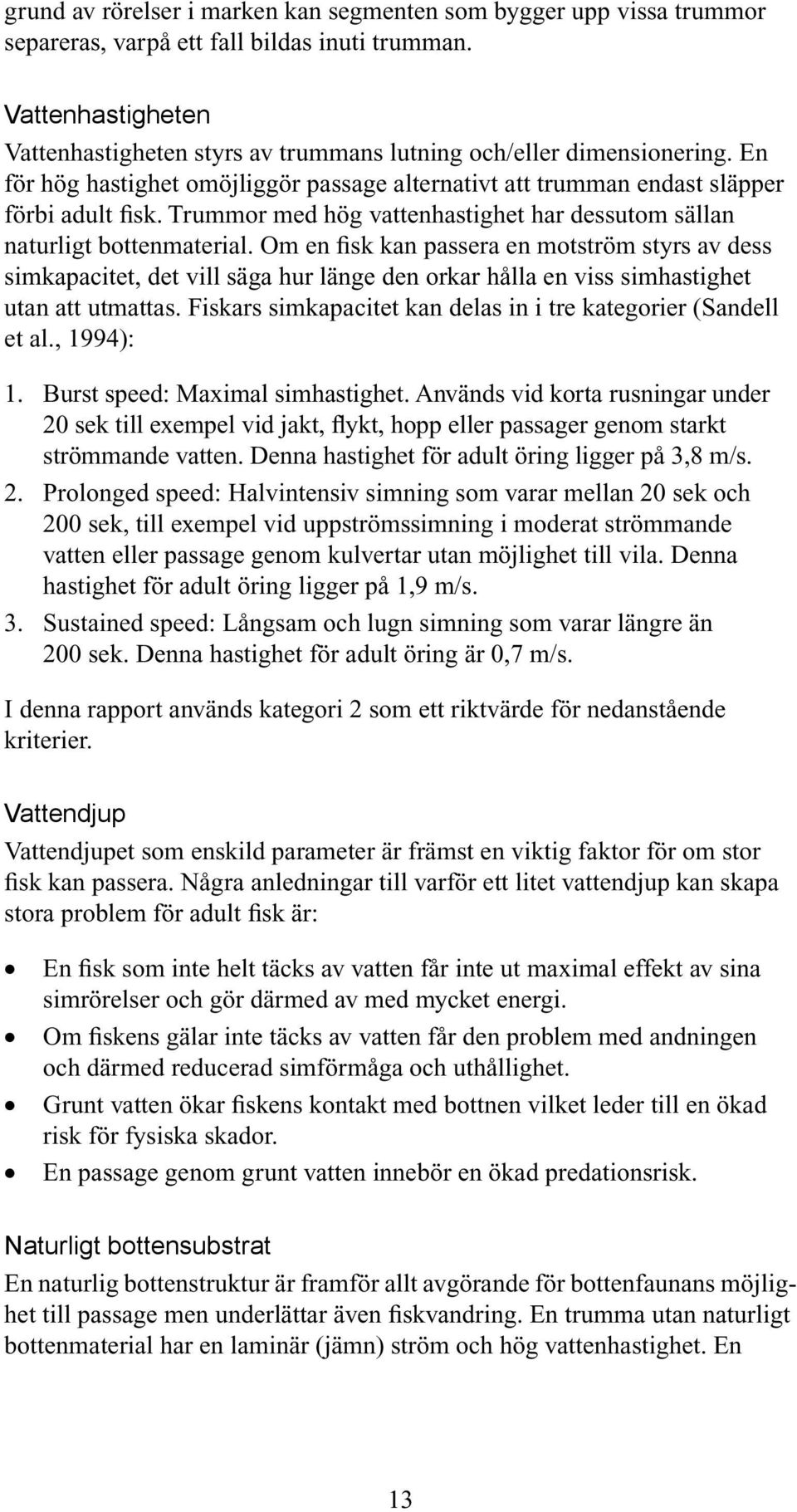 Trummor med hög vattenhastighet har dessutom sällan naturligt bottenmaterial.