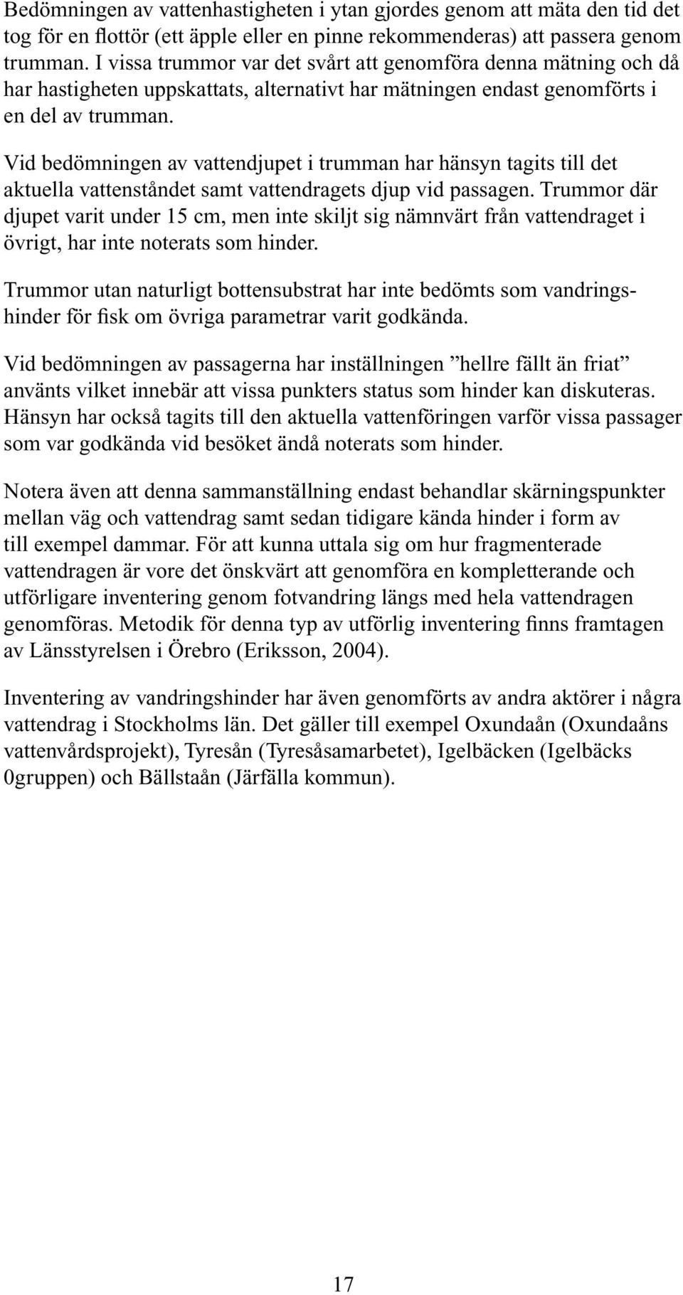 Vid bedömningen av vattendjupet i trumman har hänsyn tagits till det aktuella vattenståndet samt vattendragets djup vid passagen.