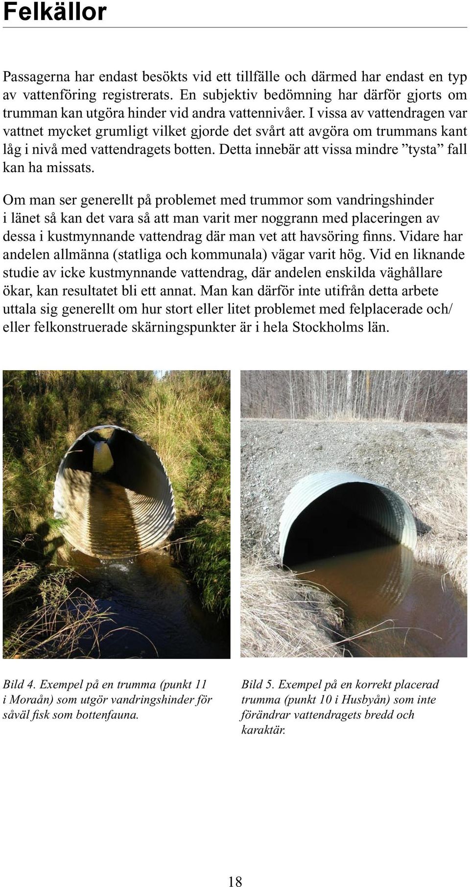 I vissa av vattendragen var vattnet mycket grumligt vilket gjorde det svårt att avgöra om trummans kant låg i nivå med vattendragets botten. Detta innebär att vissa mindre tysta fall kan ha missats.