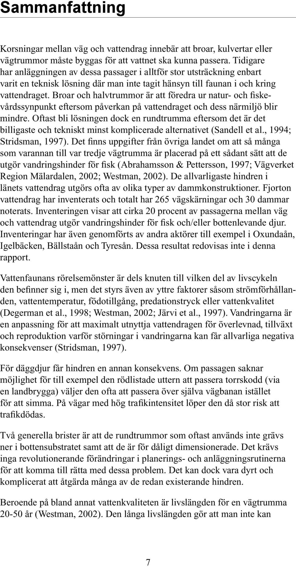 Broar och halvtrummor är att föredra ur natur- och fiskevårdssynpunkt eftersom påverkan på vattendraget och dess närmiljö blir mindre.