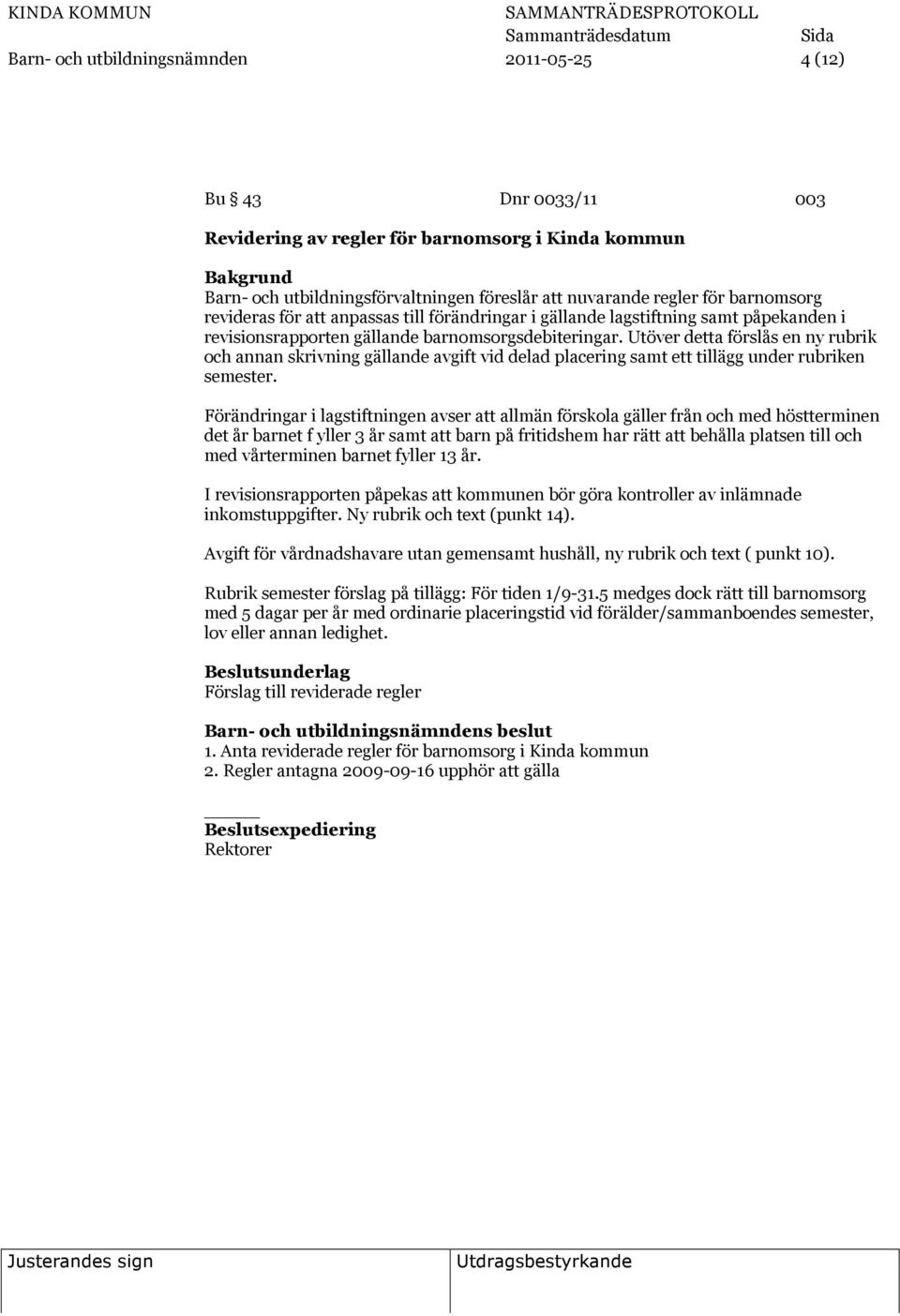 Utöver detta förslås en ny rubrik och annan skrivning gällande avgift vid delad placering samt ett tillägg under rubriken semester.