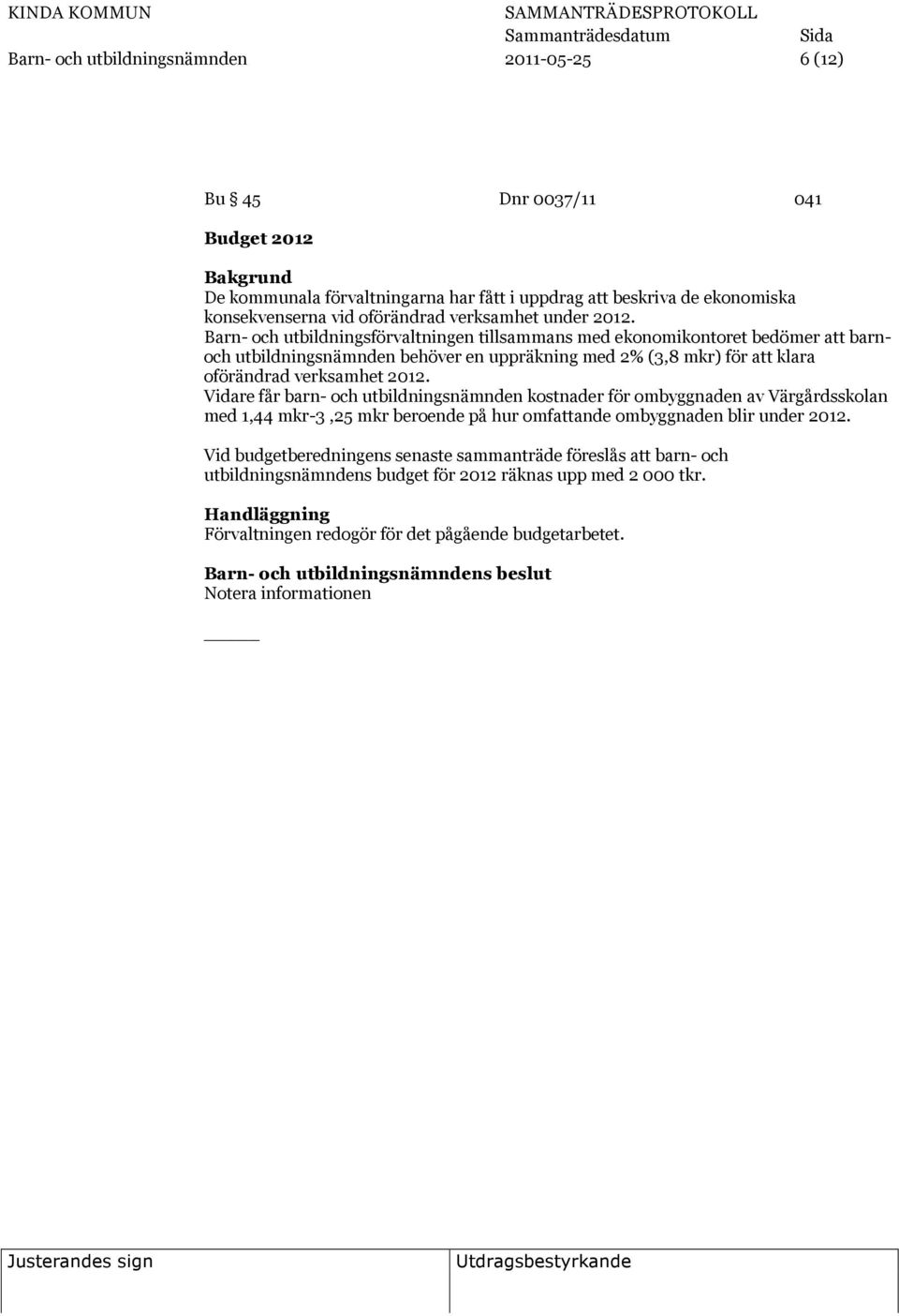 Barn- och utbildningsförvaltningen tillsammans med ekonomikontoret bedömer att barnoch utbildningsnämnden behöver en uppräkning med 2% (3,8 mkr) för att klara oförändrad verksamhet 2012.