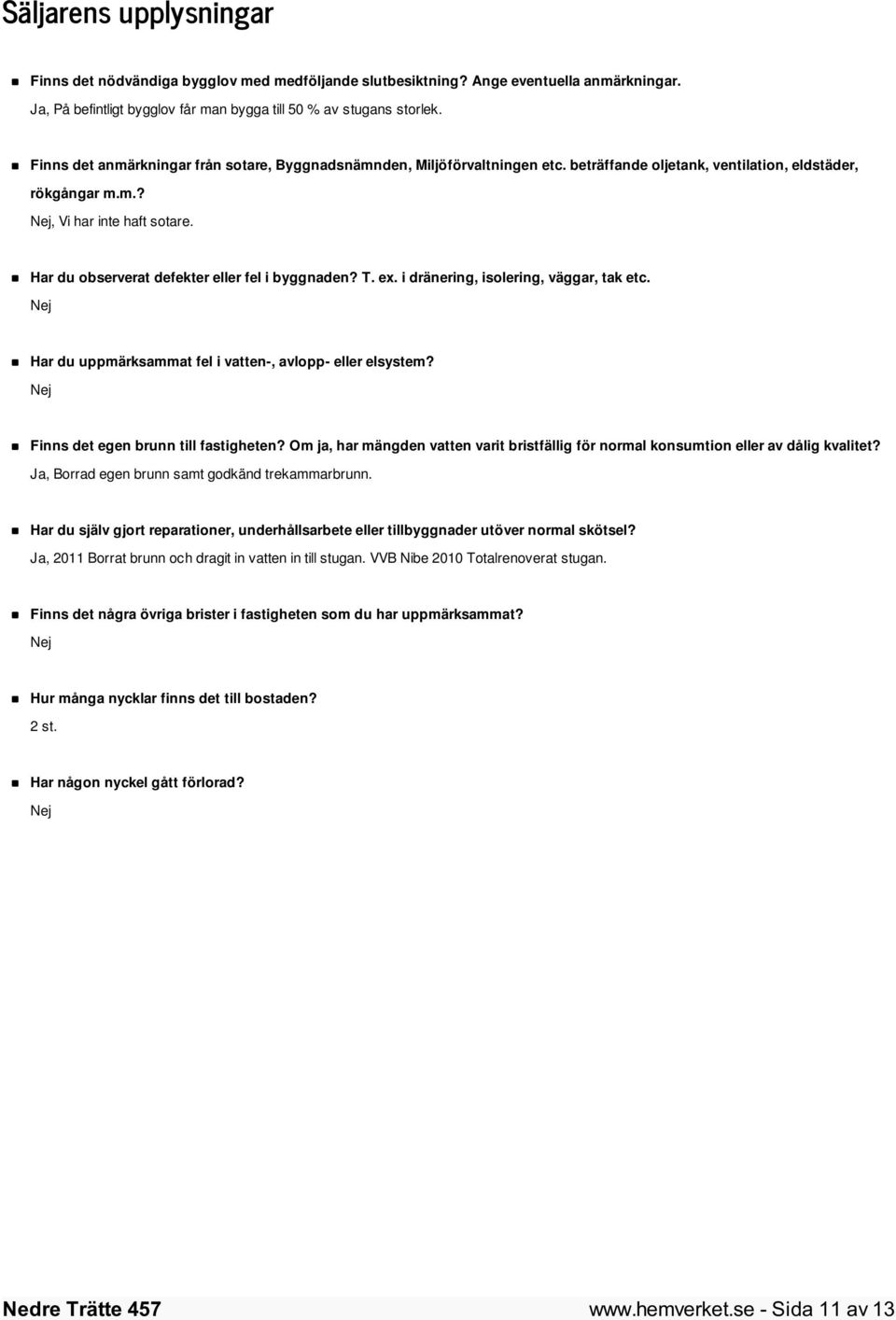 Har du observerat defekter eller fel i byggnaden? T. ex. i dränering, isolering, väggar, tak etc. Nej Har du uppmärksammat fel i vatten-, avlopp- eller elsystem?