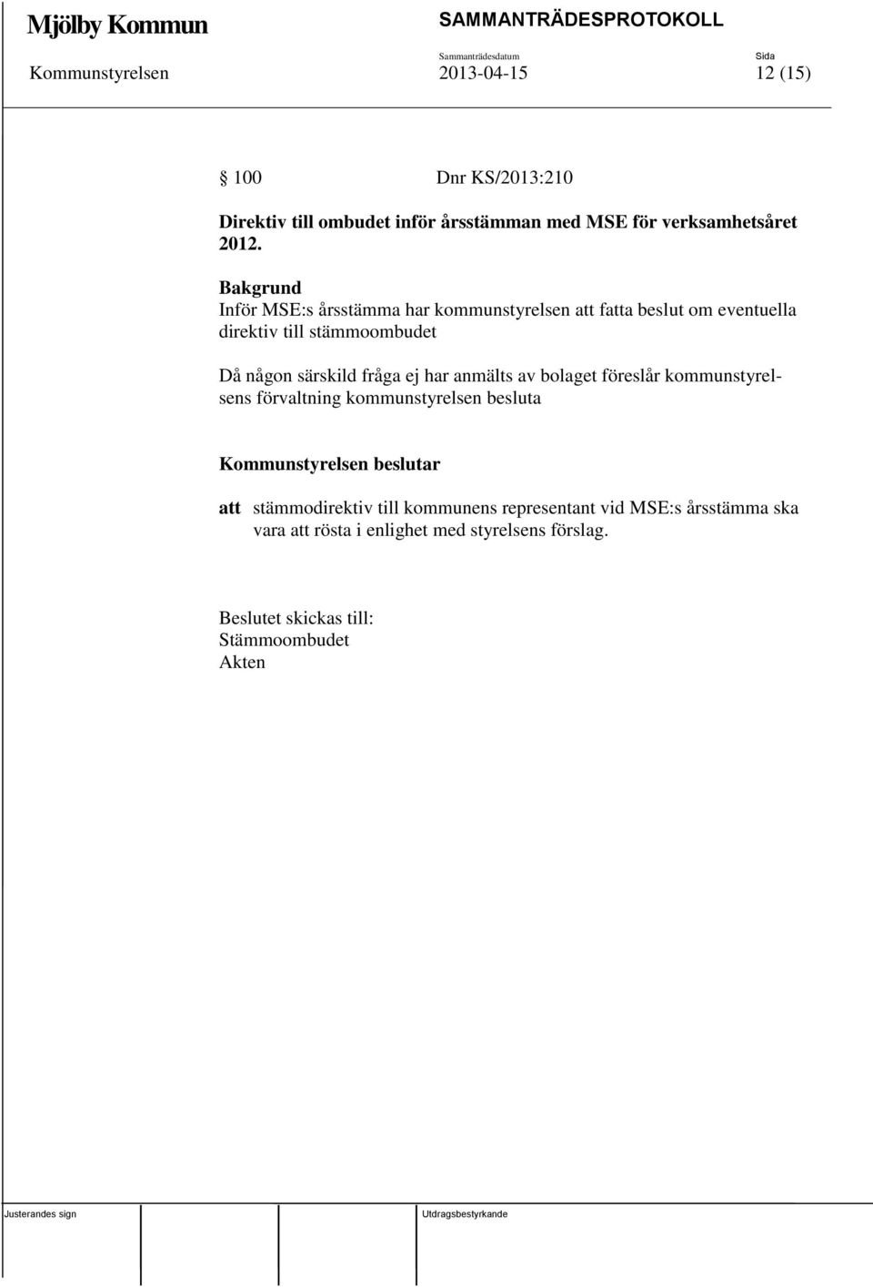 ej har anmälts av bolaget föreslår kommunstyrelsens förvaltning kommunstyrelsen besluta Kommunstyrelsen beslutar att stämmodirektiv