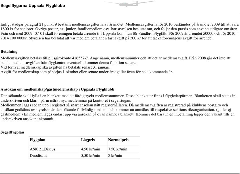 Från och med 2009-07-01 skall föreningen betala arrende till Uppsala kommun för Sundbro Flygfält. För 2009 är arrendet 50000 och för 2010 2014 100 000kr.