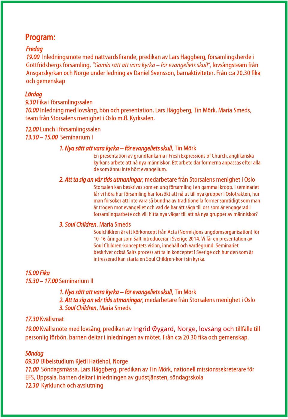 Norge under ledning av Daniel Svensson, barnaktiviteter. Från c:a 20.30 fika och gemenskap 9.30 Fika i församlingssalen 10.