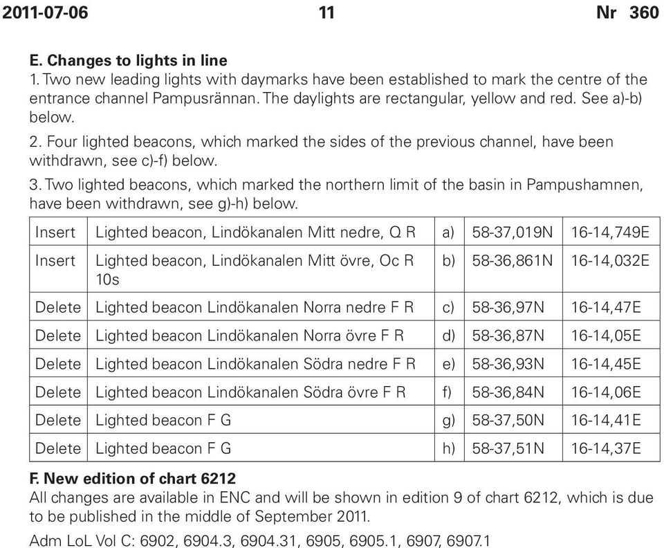 Two lighted beacons, which marked the northern limit of the basin in Pampushamnen, have been withdrawn, see g)-h) below.