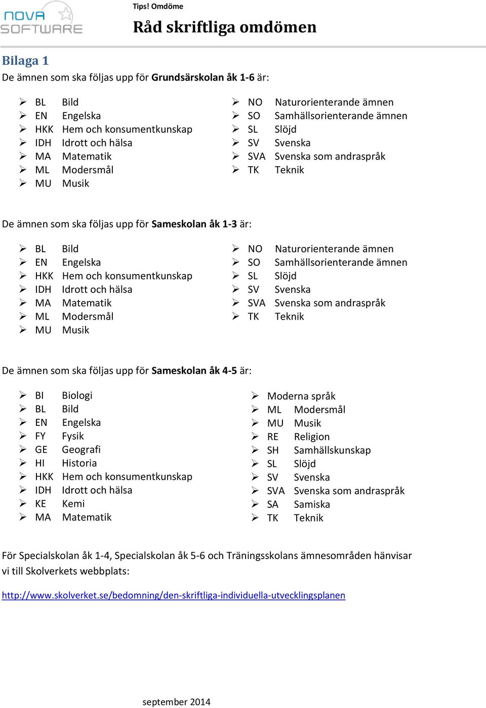 Idrott och hälsa MA Matematik ML Modersmål MU Musik NO Naturorienterande ämnen SO Samhällsorienterande ämnen SL Slöjd SV Svenska SVA Svenska som andraspråk TK Teknik De ämnen som ska följas upp för