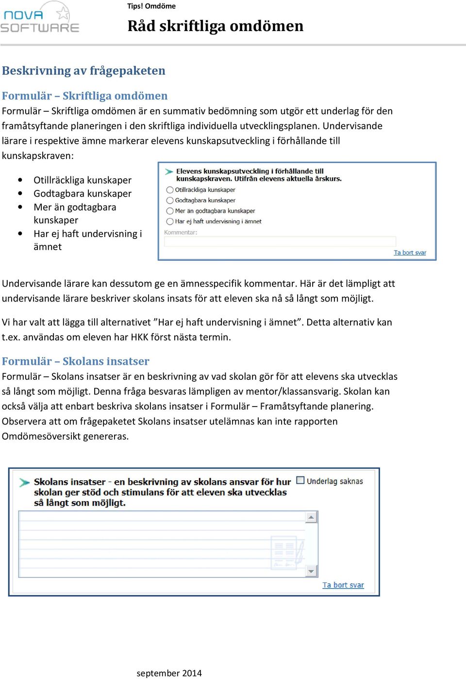 Undervisande lärare i respektive ämne markerar elevens kunskapsutveckling i förhållande till kunskapskraven: Otillräckliga kunskaper Godtagbara kunskaper Mer än godtagbara kunskaper Har ej haft