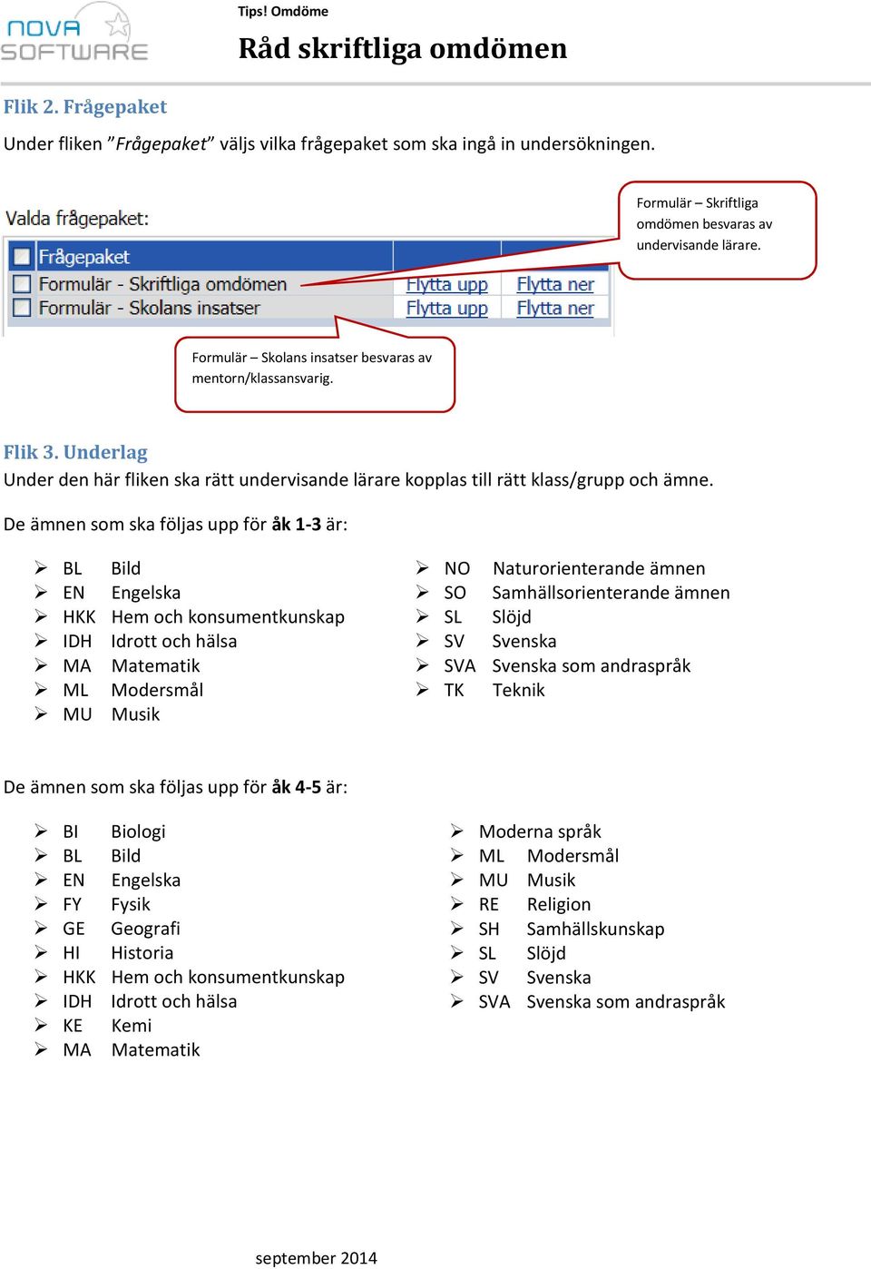 De ämnen som ska följas upp för åk 1-3 är: BL Bild EN Engelska HKK Hem och konsumentkunskap IDH Idrott och hälsa MA Matematik ML Modersmål MU Musik NO Naturorienterande ämnen SO Samhällsorienterande