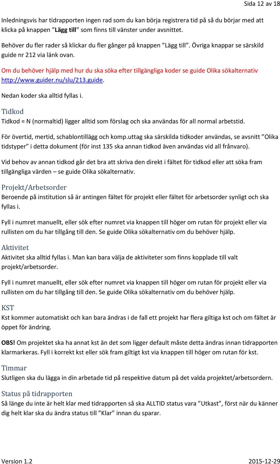 Om du behöver hjälp med hur du ska söka efter tillgängliga koder se guide Olika sökalternativ http://www.guider.nu/slu/213.guide. Nedan koder ska alltid fyllas i.