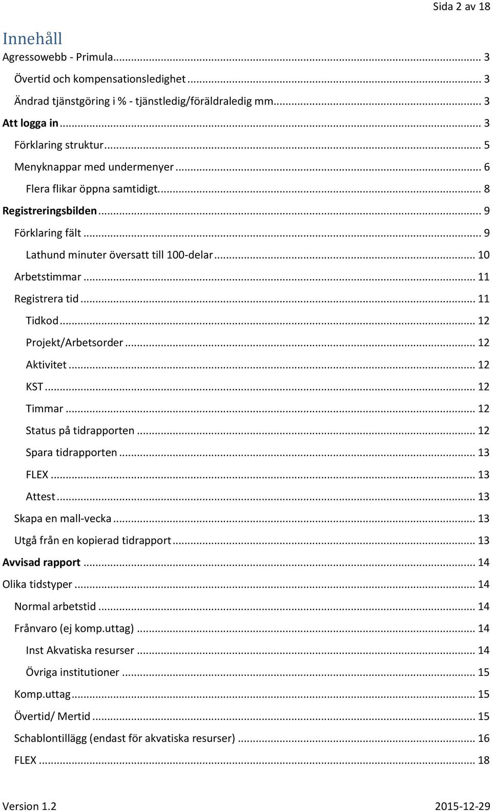 .. 11 Tidkod... 12 Projekt/Arbetsorder... 12 Aktivitet... 12 KST... 12 Timmar... 12 Status på tidrapporten... 12 Spara tidrapporten... 13 FLEX... 13 Attest... 13 Skapa en mall-vecka.