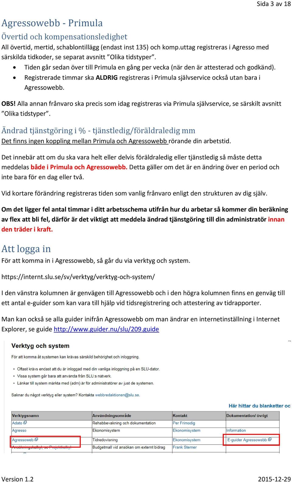 Registrerade timmar ska ALDRIG registreras i Primula självservice också utan bara i Agressowebb. OBS!