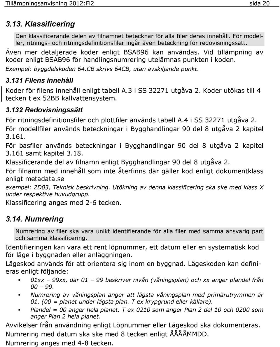 Vid tillämpning av koder enligt BSAB96 för handlingsnumrering utelämnas punkten i koden. Exempel: byggdelskoden 64.CB skrivs 64CB, utan avskiljande punkt. 3.