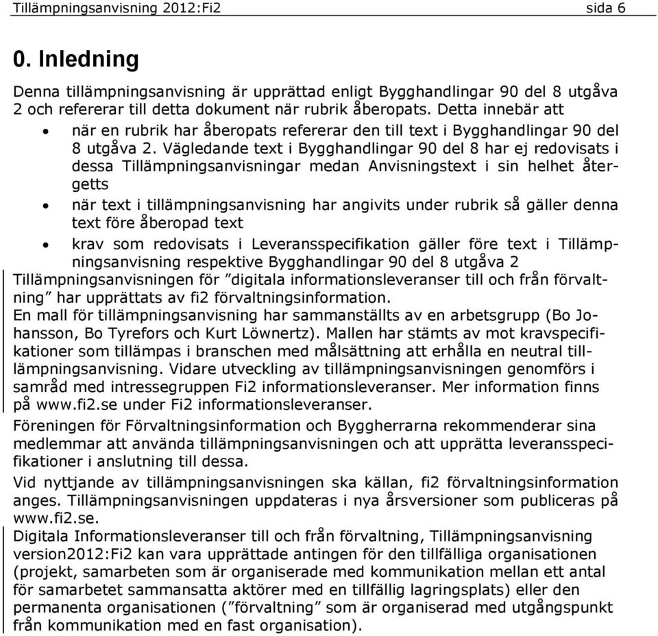 Vägledande text i Bygghandlingar 90 del 8 har ej redovisats i dessa Tillämpningsanvisningar medan Anvisningstext i sin helhet återgetts när text i tillämpningsanvisning har angivits under rubrik så