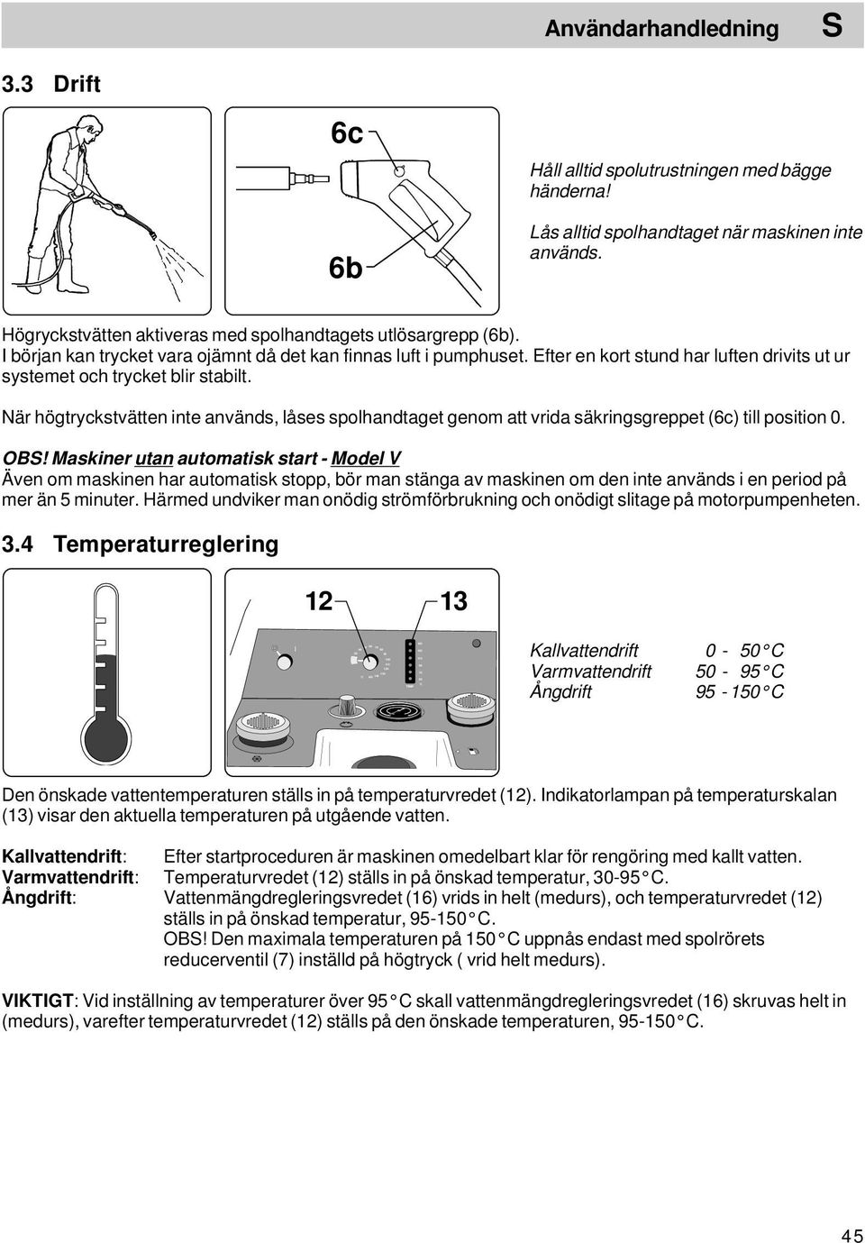 Efter en kort stund har luften drivits ut ur systemet och trycket blir stabilt. När högtryckstvätten inte används, låses spolhandtaget genom att vrida säkringsgreppet (6c) till position 0. OB!