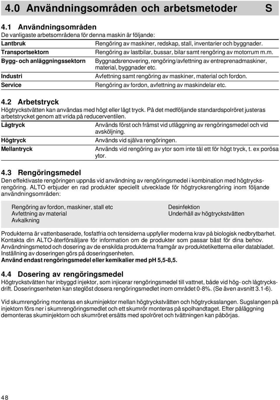 Avfettning samt rengöring av maskiner, material och fordon. Rengöring av fordon, avfettning av maskindelar etc. 4.2 Arbetstryck Högtryckstvätten kan användas med högt eller lågt tryck.