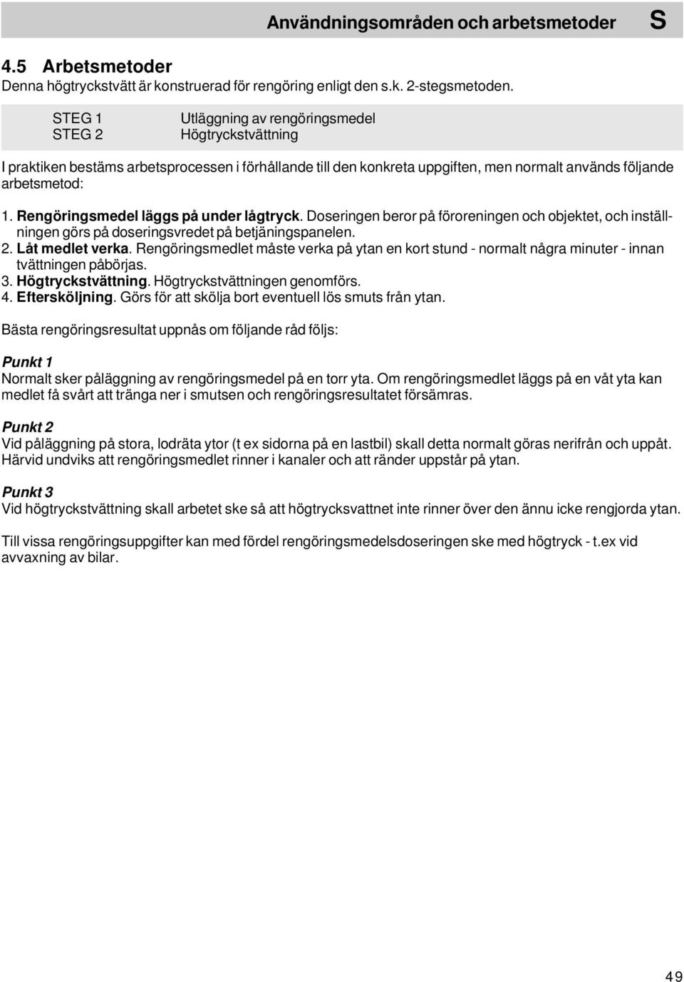Rengöringsmedel läggs på under lågtryck. Doseringen beror på föroreningen och objektet, och inställningen görs på doseringsvredet på betjäningspanelen. 2. Låt medlet verka.