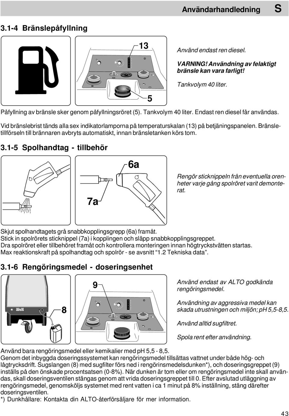 Vid bränslebrist tänds alla sex indikatorlamporna på temperaturskalan (13) på betjäningspanelen. Bränsletillförseln till brännaren avbryts automatiskt, innan bränsletanken körs tom. 3.