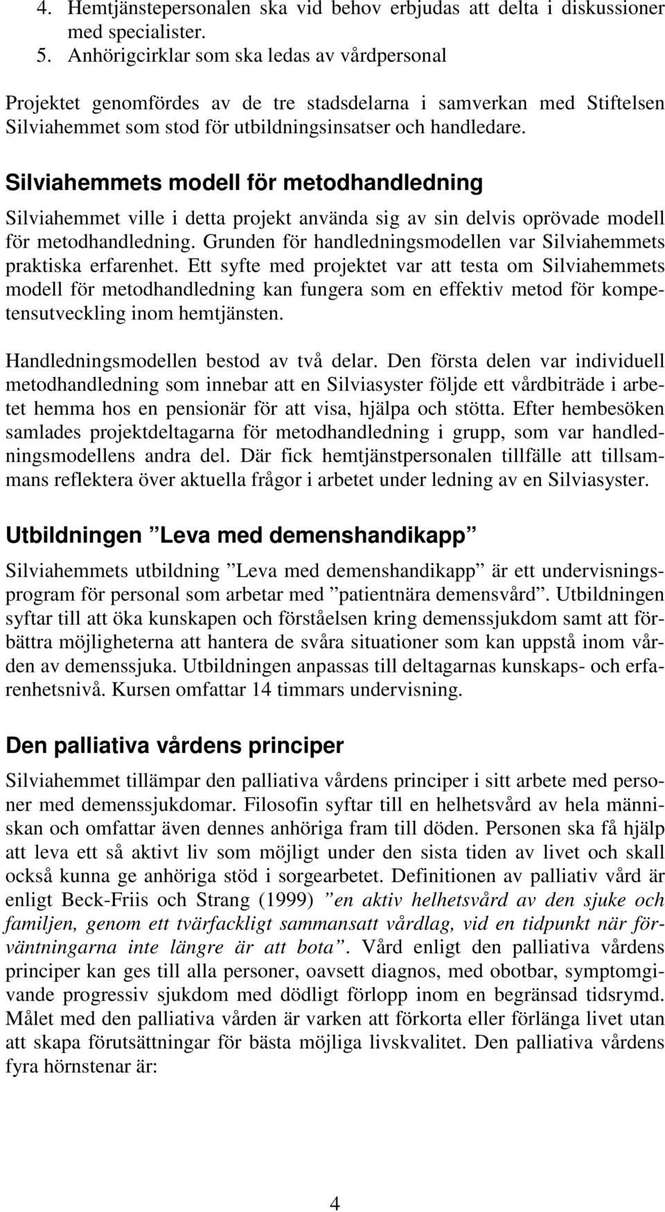 Silviahemmets modell för metodhandledning Silviahemmet ville i detta projekt använda sig av sin delvis oprövade modell för metodhandledning.