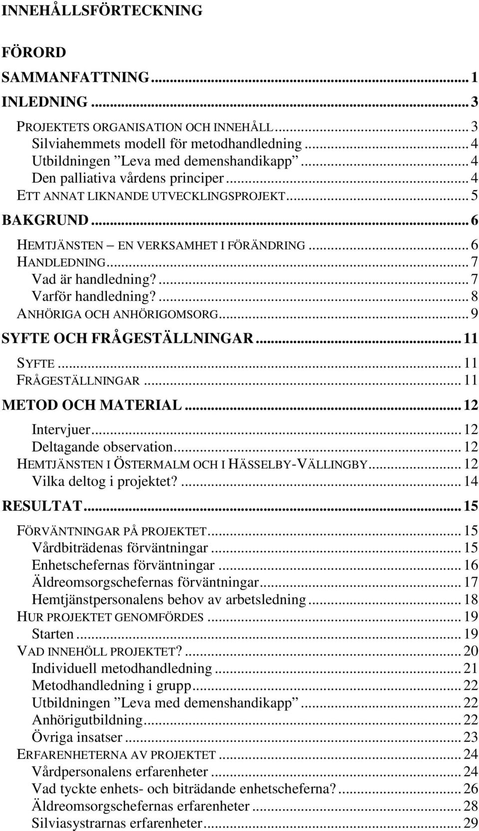 ...8 ANHÖRIGA OCH ANHÖRIGOMSORG...9 SYFTE OCH FRÅGESTÄLLNINGAR...11 SYFTE...11 FRÅGESTÄLLNINGAR...11 METOD OCH MATERIAL...12 Intervjuer...12 Deltagande observation.