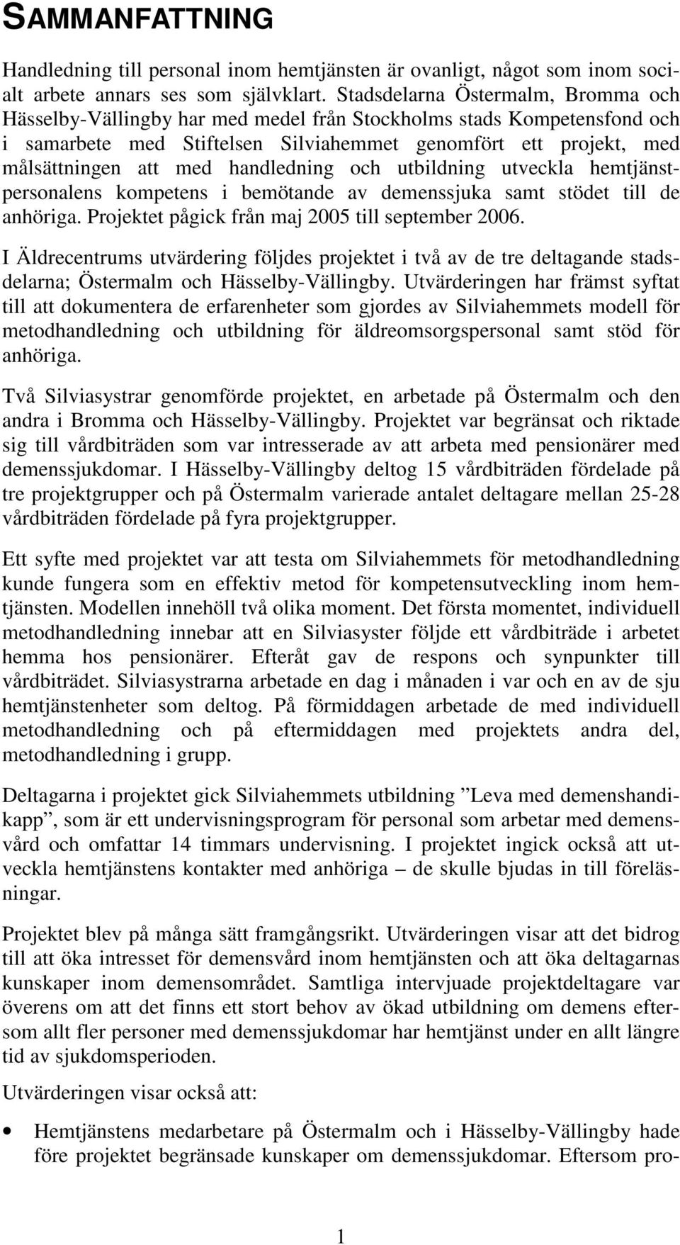 handledning och utbildning utveckla hemtjänstpersonalens kompetens i bemötande av demenssjuka samt stödet till de anhöriga. Projektet pågick från maj 2005 till september 2006.