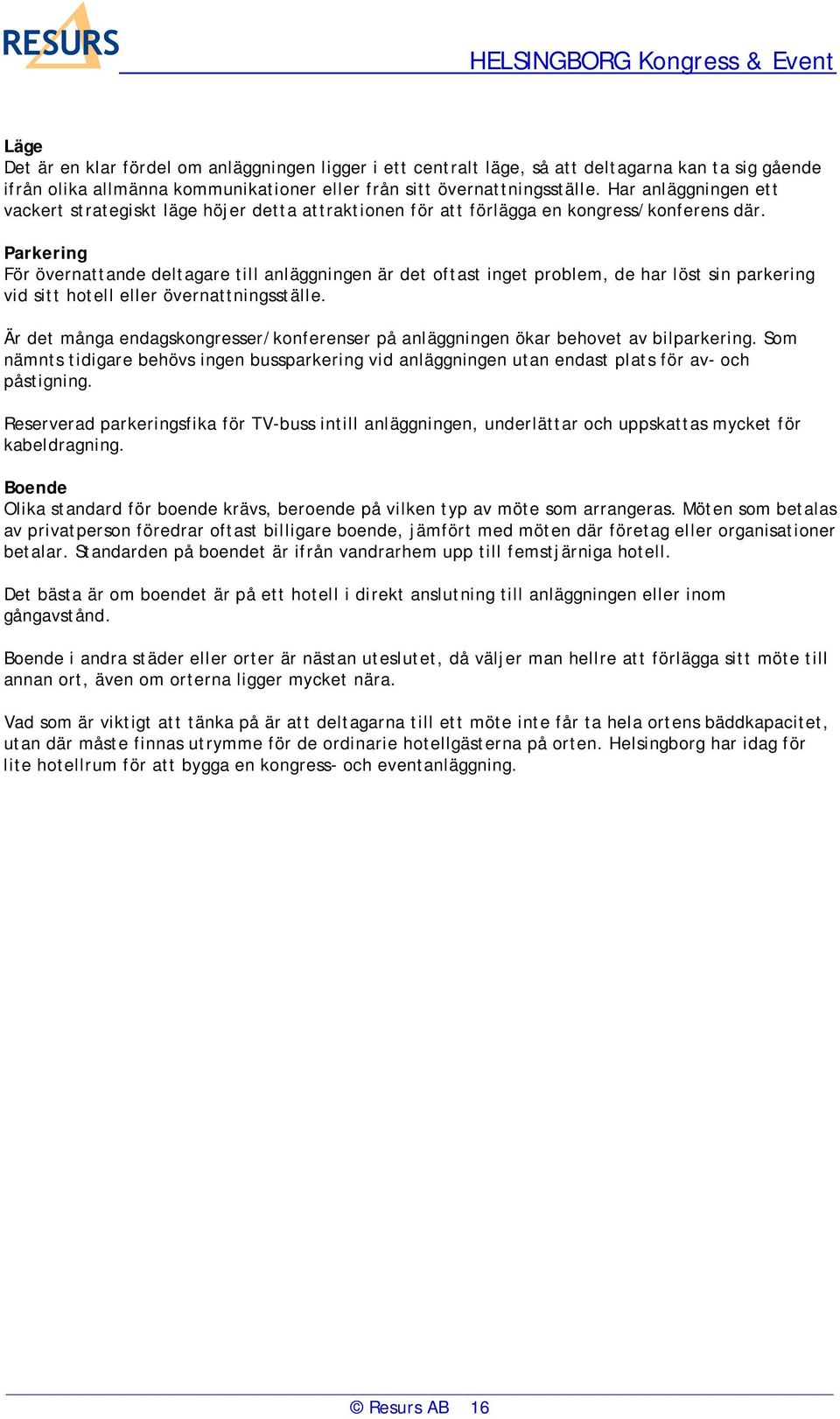Parkering För övernattande deltagare till anläggningen är det oftast inget problem, de har löst sin parkering vid sitt hotell eller övernattningsställe.